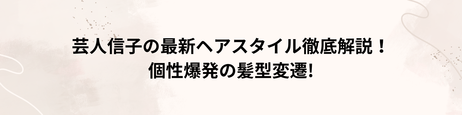 芸人信子の最新ヘアスタイル徹底解説！個性爆発の髪型変遷