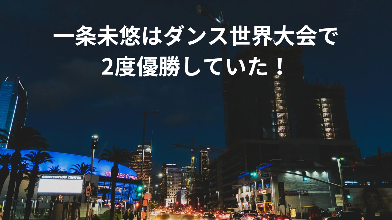 一条未悠はダンス世界大会で2度優勝