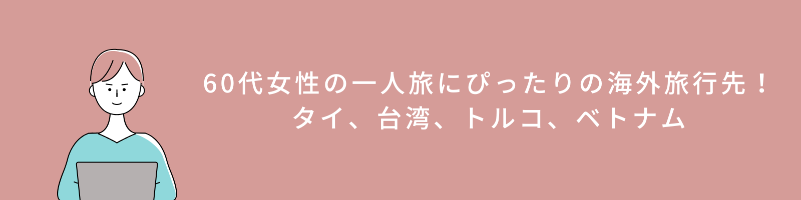 60代女性の一人旅にぴったりの海外旅行先！タイ、台湾、トルコ、ベトナム