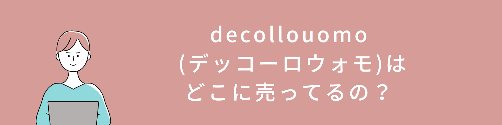 decollouomo (デッコーロウォモ)はどこに売ってるの？