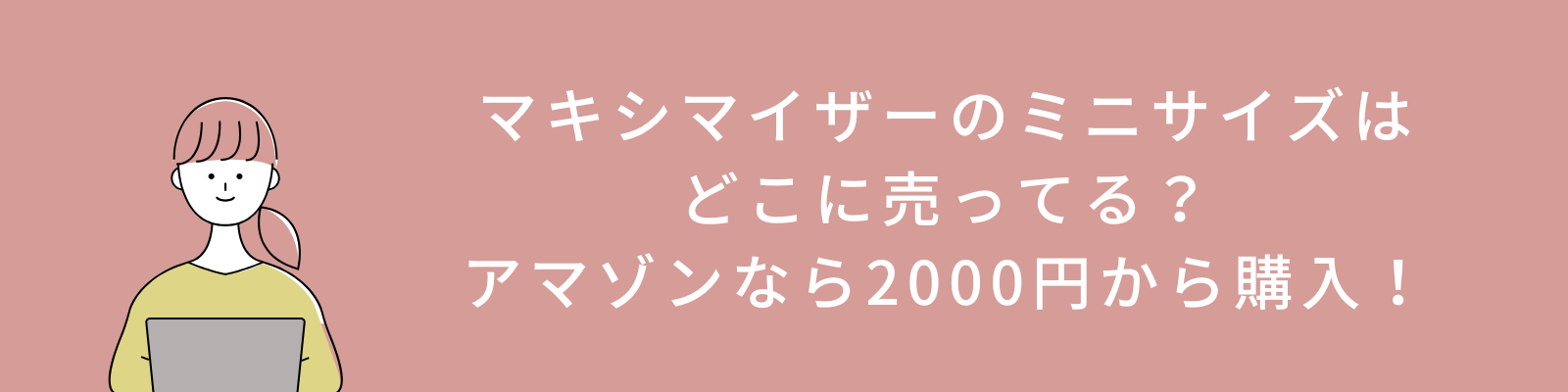 マキシマイザーのミニサイズはどこに売ってる？アマゾンなら2000円から購入！