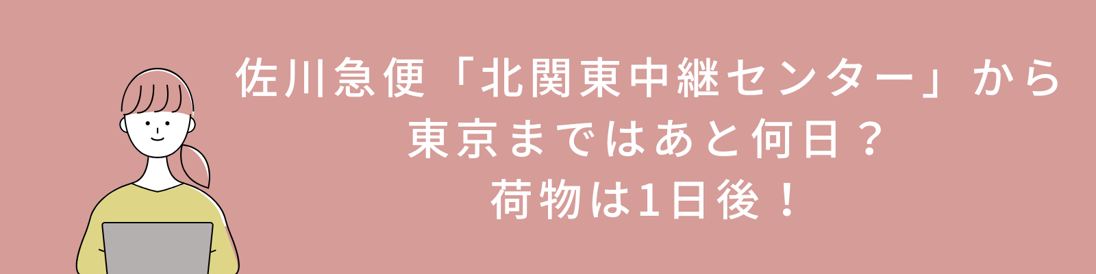 佐川急便「北関東中継センター」から東京まではあと何日？荷物は1日後！