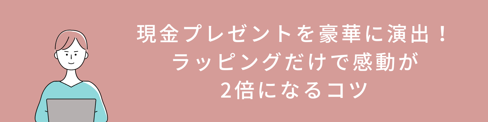 現金プレゼントを豪華に演出！ラッピングだけで感動が2倍になるコツ