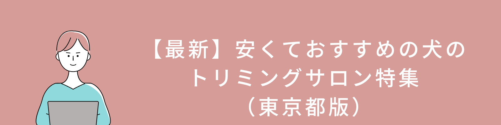 【最新】安くておすすめの犬のトリミングサロン特集（東京都版）