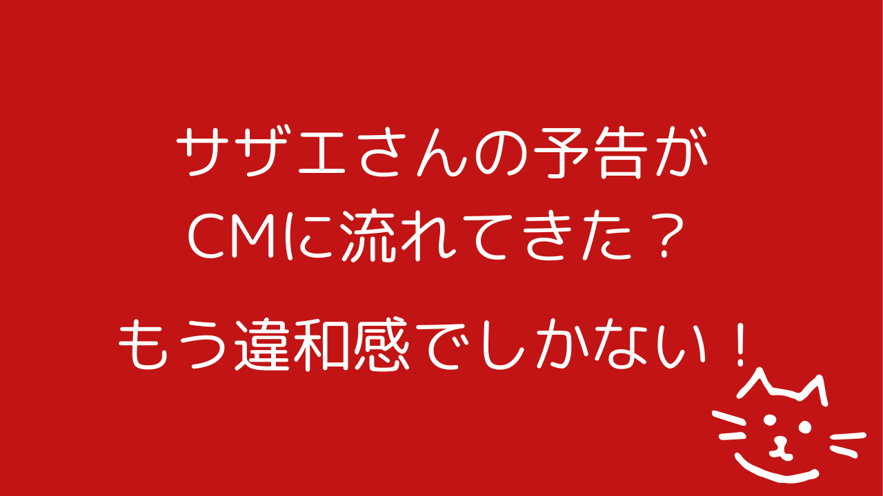 サザエさんの予告がCMに流れてきた？もう違和感でしかない！