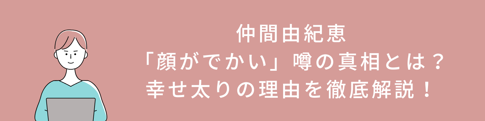 仲間由紀恵の「顔がでかい」噂の真相とは？幸せ太りの理由を徹底解説！