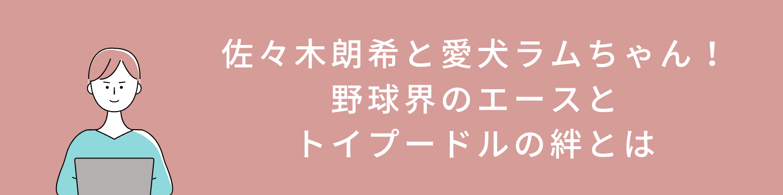 佐々木朗希と愛犬ラムちゃん！野球界のエースとトイプードルの絆とは