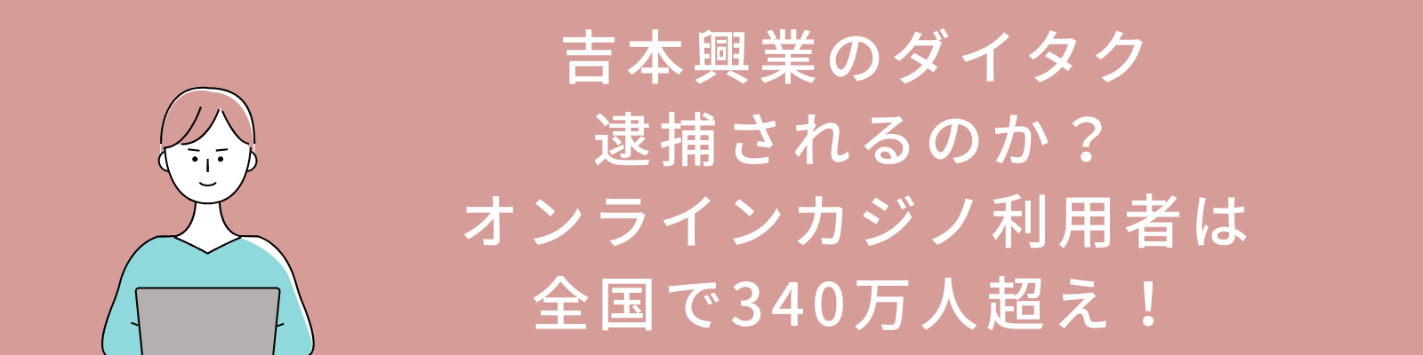 吉本興業のダイタクは逮捕されるのか？オンラインカジノ利用者は全国で340万人超え！