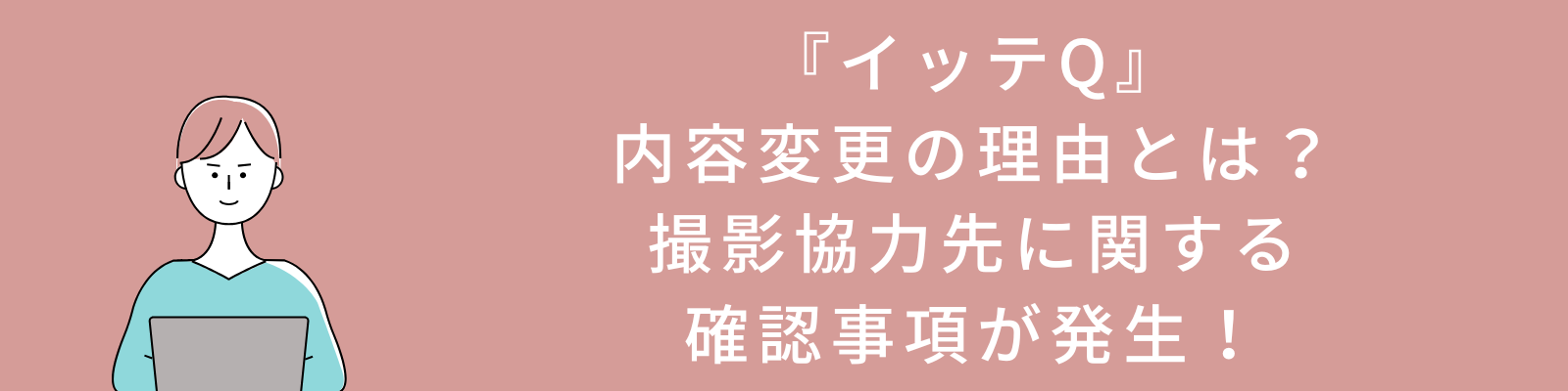 『イッテQ』内容変更の理由とは？撮影協力先に関する確認事項が発生！