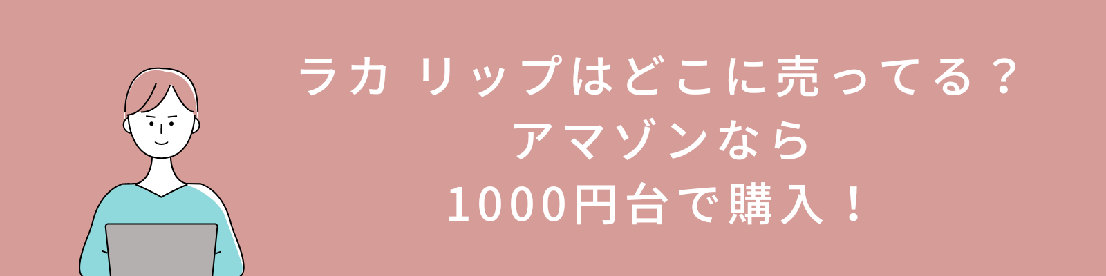 ラカ リップはどこに売ってる？アマゾンなら1000円台で購入！