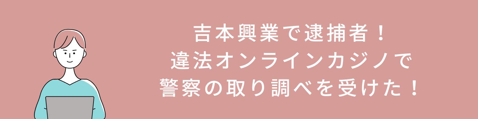吉本興業で逮捕者！違法オンラインカジノで警察の取り調べを受けた！