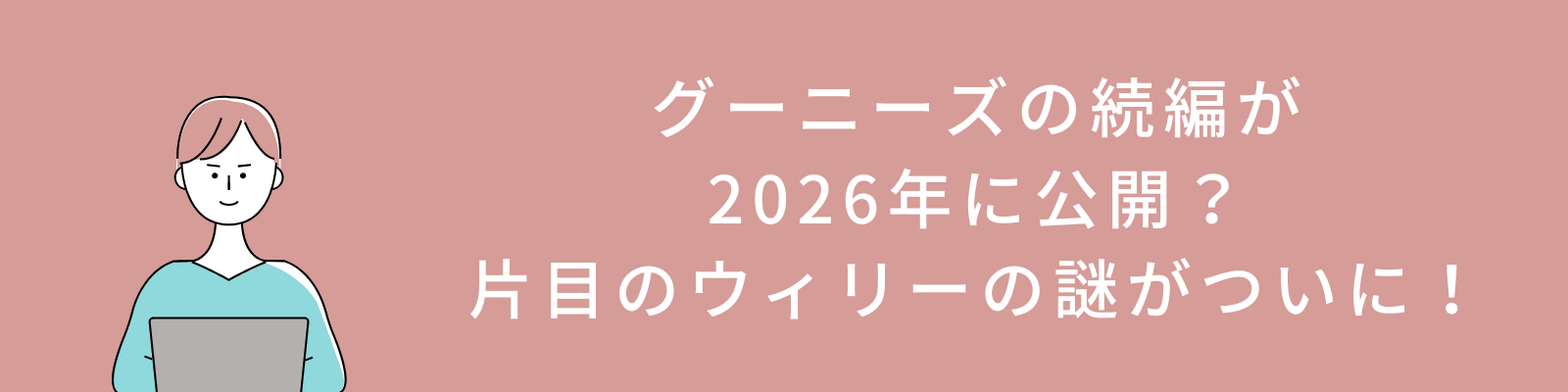 グーニーズの続編が2026年に公開？片目のウィリーの謎がついに！