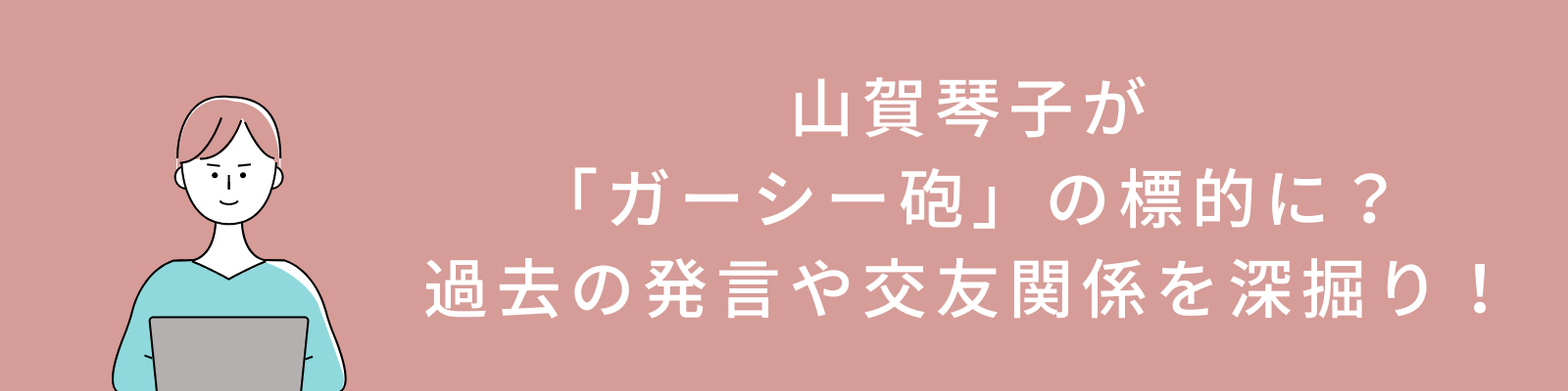 山賀琴子が「ガーシー砲」の標的に？過去の発言や交友関係を深掘り！