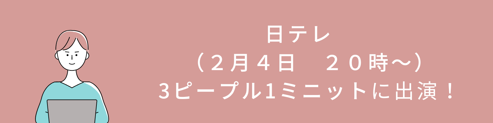 日テレ　
（２月４日　２０時～）
3ピープル1ミニットに出演！