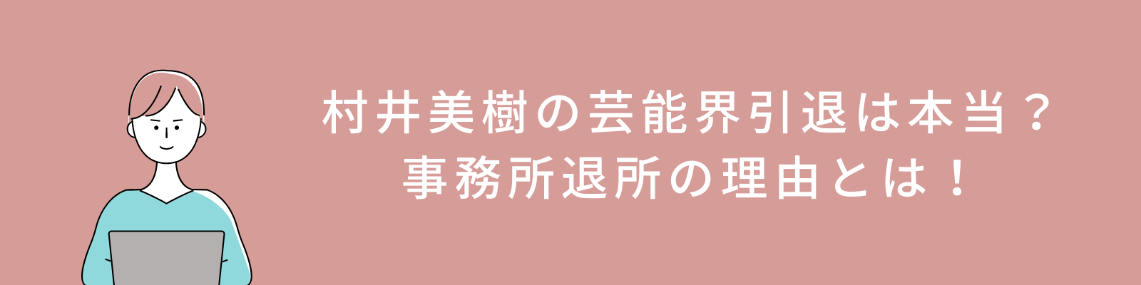 村井美樹の芸能界引退は本当？事務所退所の理由と最新情報をまとめ！