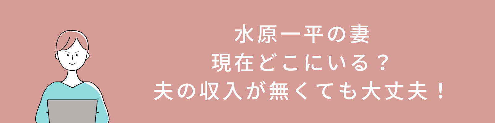 水原一平の妻は現在どこにいる？夫の収入が無くなっても大丈夫！