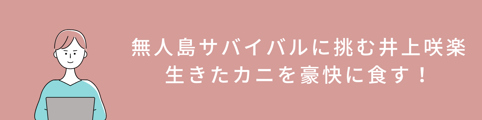 無人島サバイバルに挑む井上咲楽！生きたカニをそのまま豪快に食す！